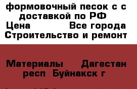 формовочный песок с с доставкой по РФ › Цена ­ 1 190 - Все города Строительство и ремонт » Материалы   . Дагестан респ.,Буйнакск г.